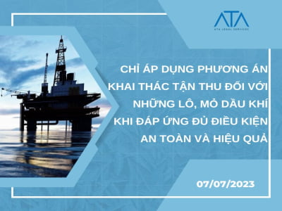 CHỈ ÁP DỤNG PHƯƠNG ÁN KHAI THÁC TẬN THU ĐỐI VỚI NHỮNG LÔ, MỎ DẦU KHÍ KHI ĐÁP ỨNG ĐỦ ĐIỀU KIỆN AN TOÀN VÀ HIỆU QUẢ