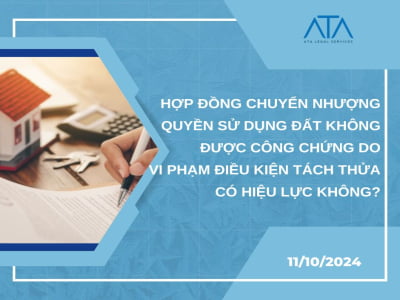 HỢP ĐỒNG CHUYỂN NHƯỢNG QUYỀN SỬ DỤNG ĐẤT KHÔNG ĐƯỢC CÔNG CHỨNG DO VI PHẠM ĐIỀU KIỆN TÁCH THỬA CÓ HIỆU LỰC KHÔNG?