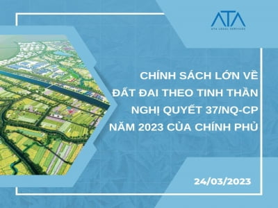 THE SIGNIFICANT POLICIES ON LAND UNDER RESOLUTION 37/NQ-CP OF THE GOVERNMENT IN 2023