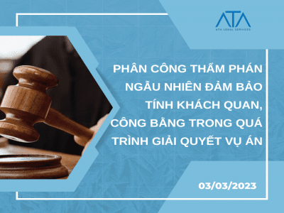 PHÂN CÔNG THẨM PHÁN NGẪU NHIÊN ĐỂ ĐẢM BẢO TÍNH KHÁCH QUAN, CÔNG BẰNG TRONG QUÁ TRÌNH GIẢI QUYẾT VỤ ÁN