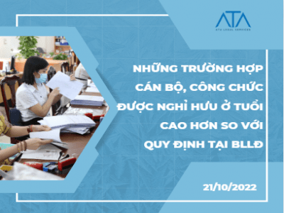 NHỮNG TRƯỜNG HỢP CÁN BỘ, CÔNG CHỨC ĐƯỢC NGHỈ HƯU Ở TUỔI CAO HƠN SO VỚI QUY ĐỊNH TẠI BỘ LUẬT LAO ĐỘNG